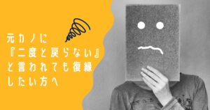 元カノに『二度と戻らない』と言われても復縁したい方へ